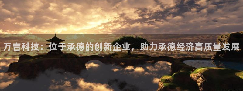 天宏娱乐22956叩c：万吉科技：位于承德的创新企业，助力承