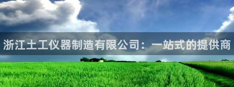 天宏娱乐首页：浙江土工仪器制造有限公司：一站式的提供商