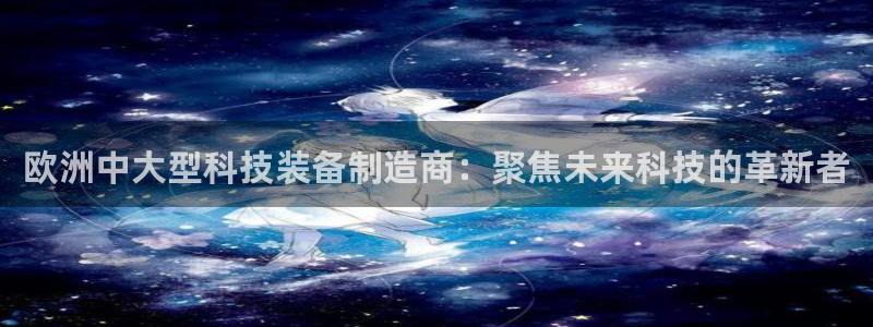 天宏娱乐·v主管管32937：欧洲中大型科技装备制造商：聚焦