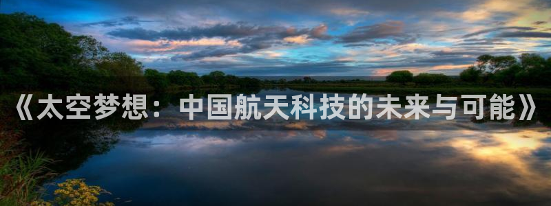 天宏娱乐k 判官：《太空梦想：中国航天科技的未来与可能》