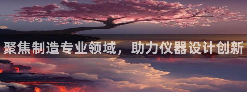 天宏娱乐的老板是谁：聚焦制造专业领域，助力仪器设计创新