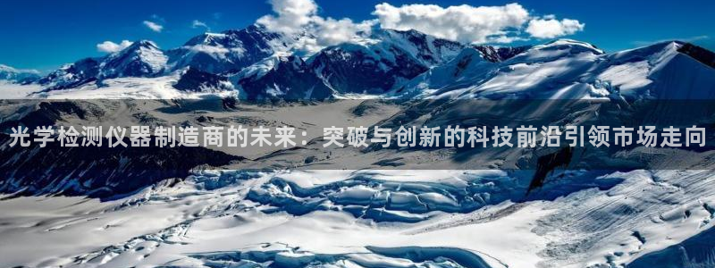天宏娱乐注册官方：光学检测仪器制造商的未来：突破与创新的科技