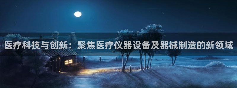 天宏娱乐时时彩：医疗科技与创新：聚焦医疗仪器设备及器械制造的