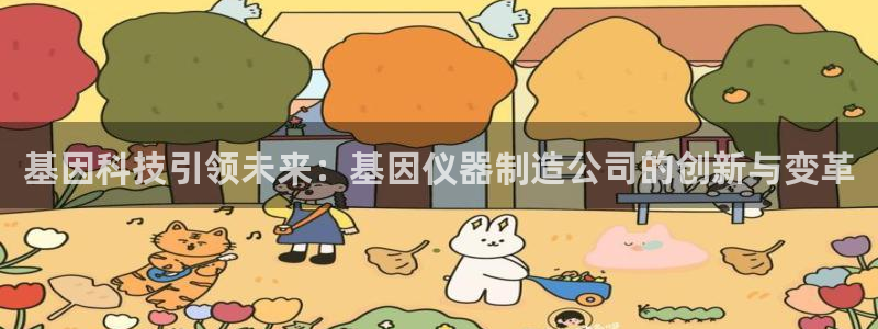 天宏娱乐 直播间：基因科技引领未来：基因仪器制造公司的创新与
