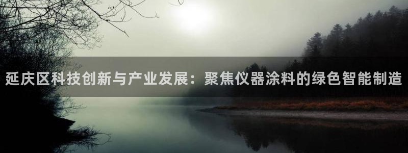 天宏娱乐地址：延庆区科技创新与产业发展：聚焦仪器涂料的绿色智