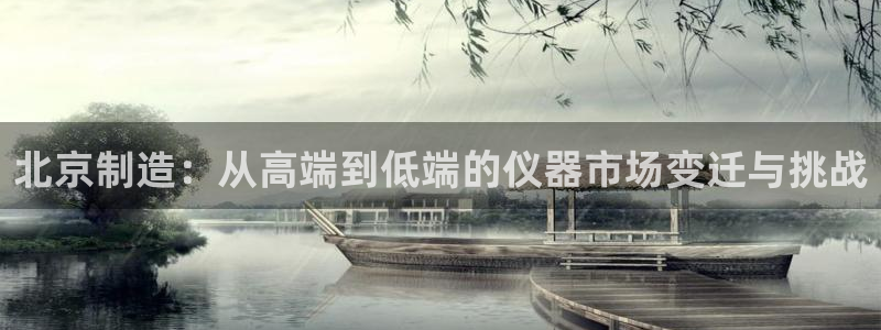 天宏娱乐石叔是谁：北京制造：从高端到低端的仪器市场变迁与挑战