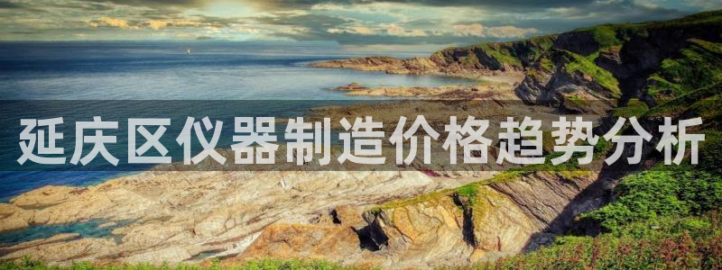 西安天宏娱乐团在哪：延庆区仪器制造价格趋势分析