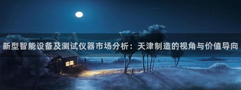 天宏娱乐代理：新型智能设备及测试仪器市场分析：天津制造的视角