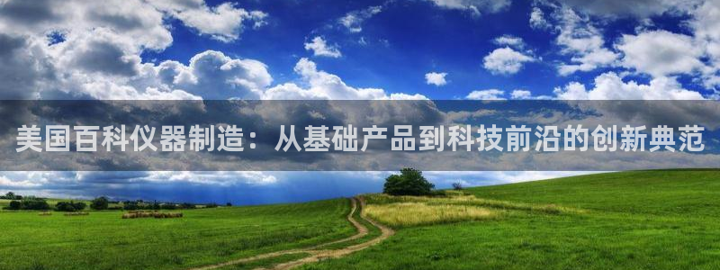 天宏娱乐河源店招聘信息：美国百科仪器制造：从基础产品到科技前