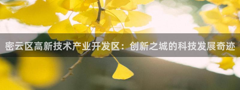 天宏娱乐d 判官：密云区高新技术产业开发区：创新之城的科技发