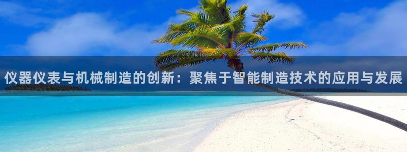 天宏娱乐g OO判官：仪器仪表与机械制造的创新：聚焦于智能制