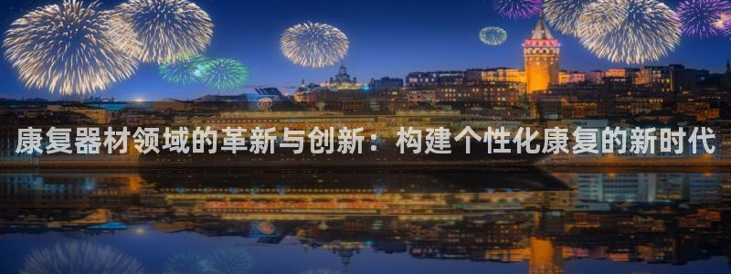天宏娱乐提现不了：康复器材领域的革新与创新：构建个性化康复的