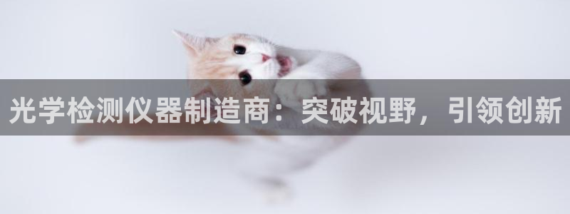 天宏娱乐e OO判官：光学检测仪器制造商：突破视野，引领创新