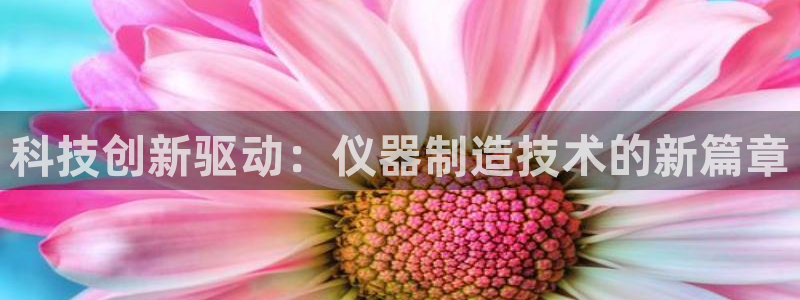 天宏娱乐：科技创新驱动：仪器制造技术的新篇章