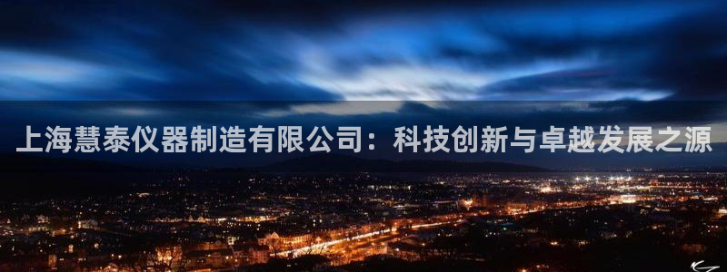 天宏娱乐玉海娱乐：上海慧泰仪器制造有限公司：科技创新与卓越发