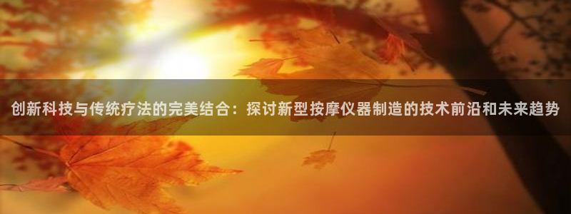 天宏3娱乐注册开户：创新科技与传统疗法的完美结合：探讨新型按
