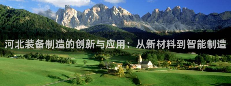 天宏娱乐有明星吗：河北装备制造的创新与应用：从新材料到智能制
