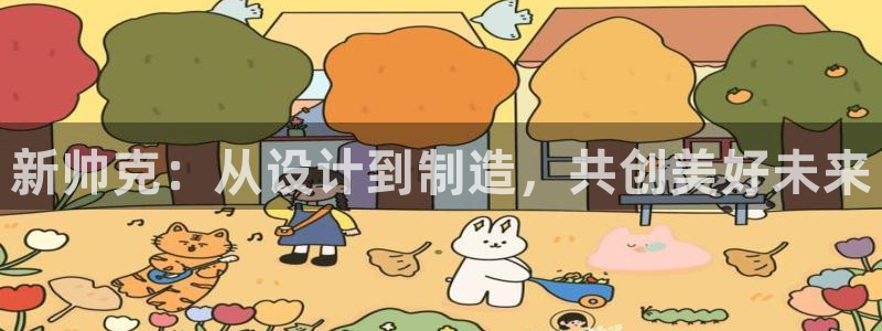 天宏娱乐王叔：新帅克：从设计到制造，共创美好未来